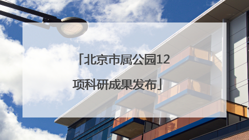 北京市属公园12项科研成果发布