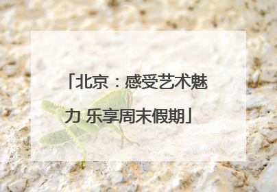 北京：感受艺术魅力 乐享周末假期