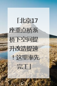 北京17座重点桥系桥下空间提升改造提速！这里率先完工