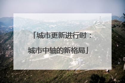 城市更新进行时：城市中轴的新格局