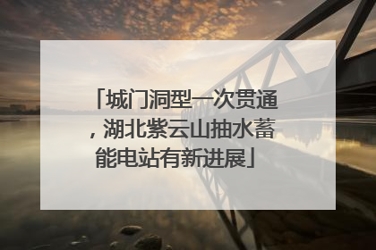城门洞型一次贯通，湖北紫云山抽水蓄能电站有新进展