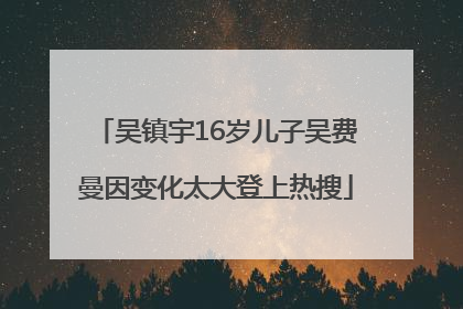 吴镇宇16岁儿子吴费曼因变化太大登上热搜