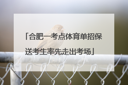 合肥一考点体育单招保送考生率先走出考场