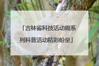 吉林省科技活动周系列科普活动精彩纷呈