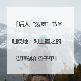 后人“泼墨”书圣归隐地：对王羲之的崇拜刻在骨子里