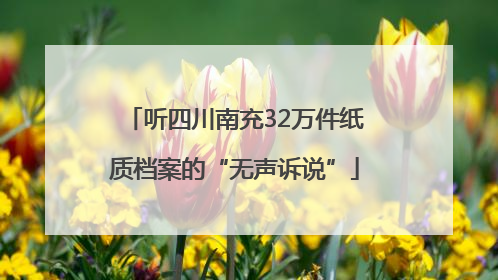 听四川南充32万件纸质档案的“无声诉说”