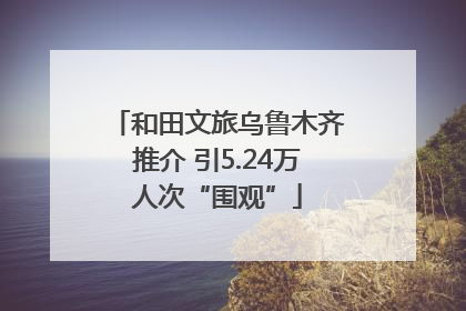 和田文旅乌鲁木齐推介 引5.24万人次“围观”