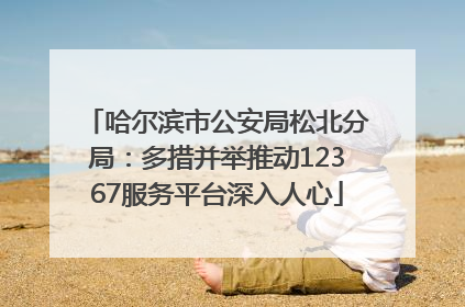 哈尔滨市公安局松北分局：多措并举推动12367服务平台深入人心