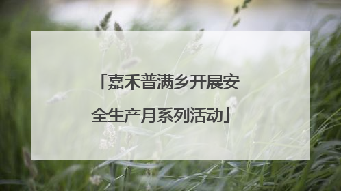 嘉禾普满乡开展安全生产月系列活动