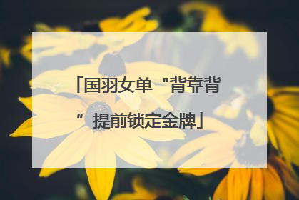 国羽女单“背靠背”提前锁定金牌