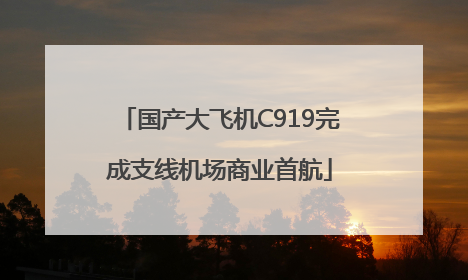 国产大飞机C919完成支线机场商业首航