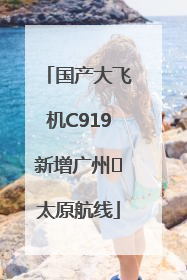 国产大飞机C919新增广州⇌太原航线