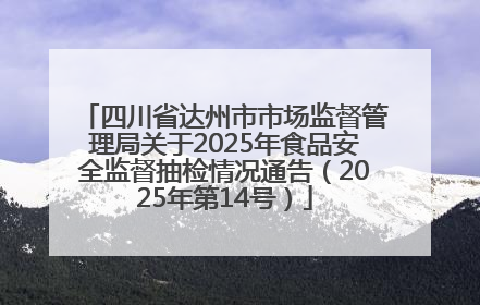 四川省达州市市场监督管理局关于2025年食品安全监督抽检情况通告（2025年第14号）