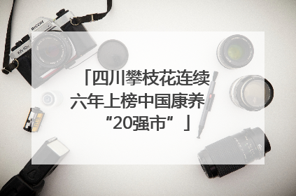 四川攀枝花连续六年上榜中国康养“20强市”