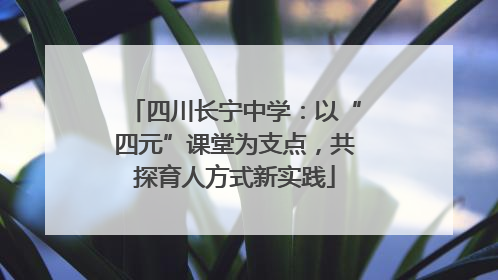 四川长宁中学：以“四元”课堂为支点，共探育人方式新实践