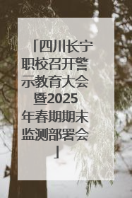 四川长宁职校召开警示教育大会暨2025年春期期末监测部署会