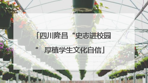 四川隆昌“史志进校园” 厚植学生文化自信