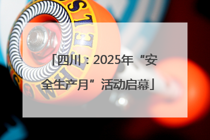 四川：2025年“安全生产月”活动启幕
