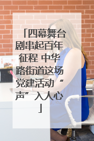 四幕舞台剧串起百年征程 中华路街道这场党建活动“声”入人心