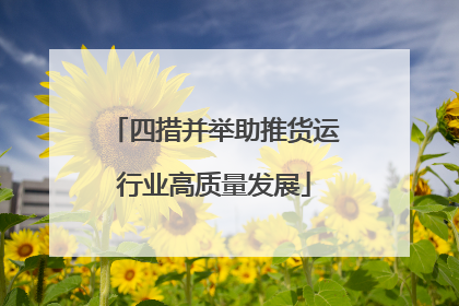 四措并举助推货运行业高质量发展