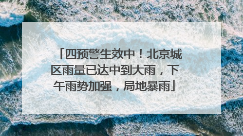 四预警生效中！北京城区雨量已达中到大雨，下午雨势加强，局地暴雨