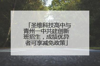 圣维科技高中与青州一中共建创新班招生，成绩优异者可享减免政策