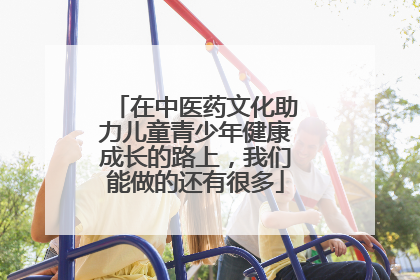 在中医药文化助力儿童青少年健康成长的路上，我们能做的还有很多