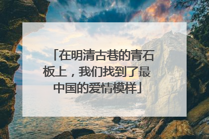 在明清古巷的青石板上，我们找到了最中国的爱情模样