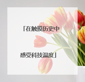 在触摸历史中感受科技温度