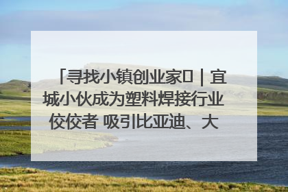 寻找小镇创业家㉞｜宜城小伙成为塑料焊接行业佼佼者 吸引比亚迪、大众等多家名企合作