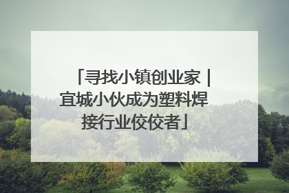 寻找小镇创业家｜宜城小伙成为塑料焊接行业佼佼者