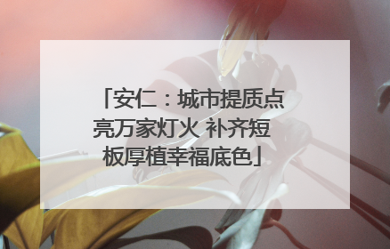 安仁：城市提质点亮万家灯火 补齐短板厚植幸福底色