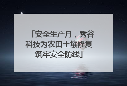 安全生产月，秀谷科技为农田土壤修复筑牢安全防线