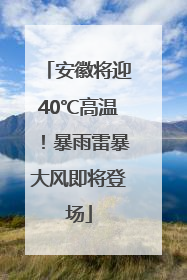 安徽将迎40℃高温！暴雨雷暴大风即将登场