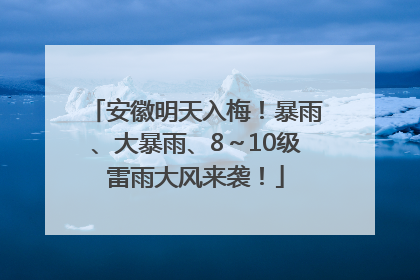 安徽明天入梅！暴雨、大暴雨、8～10级雷雨大风来袭！