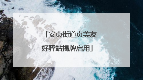 安贞街道贞美友好驿站揭牌启用