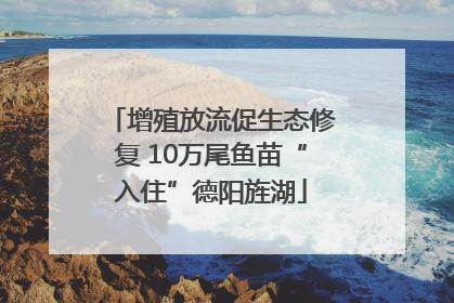 增殖放流促生态修复 10万尾鱼苗“入住”德阳旌湖