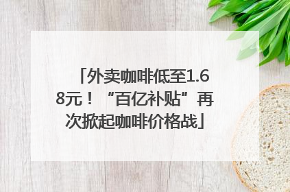 外卖咖啡低至1.68元！“百亿补贴”再次掀起咖啡价格战