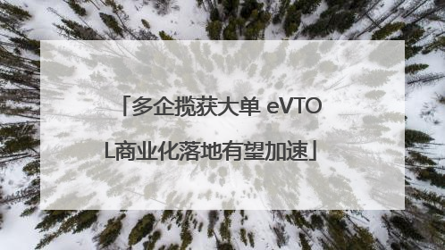 多企揽获大单 eVTOL商业化落地有望加速