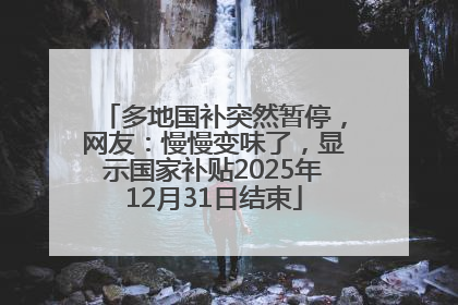 多地国补突然暂停，网友：慢慢变味了，显示国家补贴2025年12月31日结束