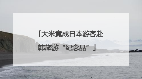 大米竟成日本游客赴韩旅游“纪念品”