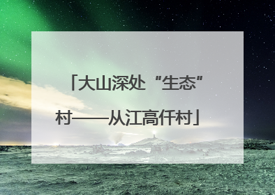 大山深处“生态”村——从江高仟村