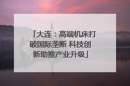 大连：高端机床打破国际垄断 科技创新助推产业升级