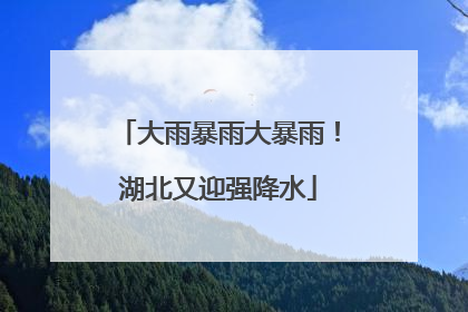 大雨暴雨大暴雨！湖北又迎强降水