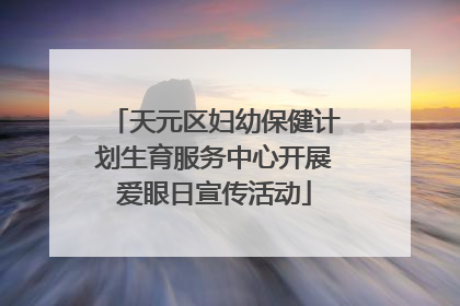 天元区妇幼保健计划生育服务中心开展爱眼日宣传活动