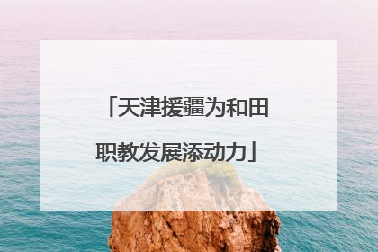 天津援疆为和田职教发展添动力