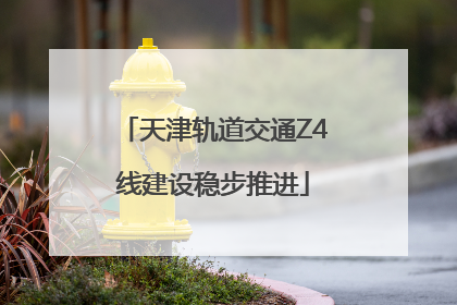天津轨道交通Z4线建设稳步推进