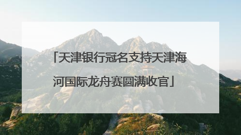 天津银行冠名支持天津海河国际龙舟赛圆满收官
