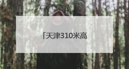 天津310米高空观光厅开放