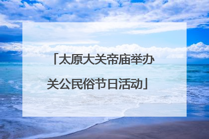 太原大关帝庙举办关公民俗节日活动